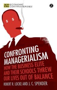 Confronting Managerialism: How The Business Elite & Their Schools Threw Our Lives Out of Balance